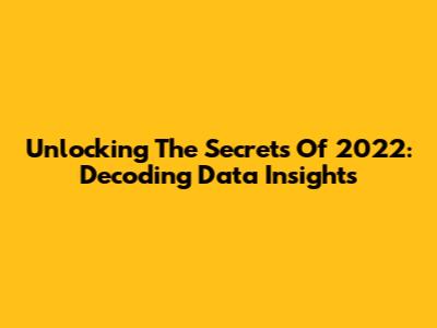 Unlocking The Secrets Of 2022: Decoding Data Insights
