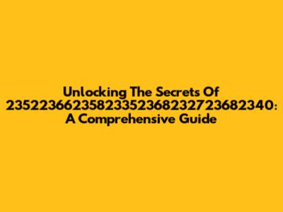 Unlocking The Secrets Of 23522366235823352368232723682340: A Comprehensive Guide