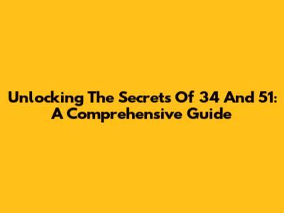 Unlocking The Secrets Of 34 And 51: A Comprehensive Guide