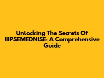 Unlocking The Secrets Of IIIPSEMEDNISE: A Comprehensive Guide