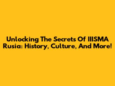 Unlocking The Secrets Of IIISMA Rusia: History, Culture, And More!