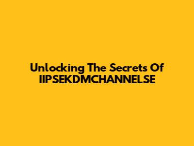 Unlocking The Secrets Of IIPSEKDMCHANNELSE