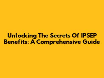 Unlocking The Secrets Of IPSEP Benefits: A Comprehensive Guide