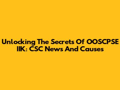 Unlocking The Secrets Of OOSCPSE IIK: CSC News And Causes