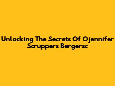 Unlocking The Secrets Of Ojennifer Scruppers Bergersc