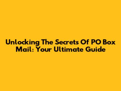 Unlocking The Secrets Of PO Box Mail: Your Ultimate Guide