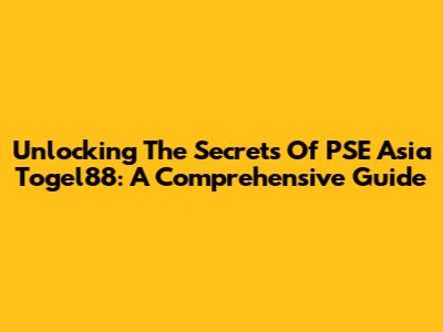 Unlocking The Secrets Of PSE Asia Togel88: A Comprehensive Guide