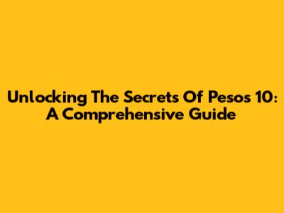 Unlocking The Secrets Of Pesos 10: A Comprehensive Guide