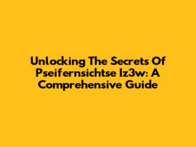 Unlocking The Secrets Of Pseifernsichtse Iz3w: A Comprehensive Guide