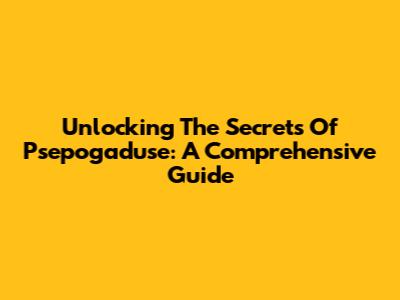 Unlocking The Secrets Of Psepogaduse: A Comprehensive Guide