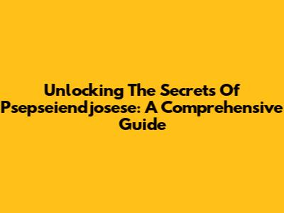 Unlocking The Secrets Of Psepseiendjosese: A Comprehensive Guide