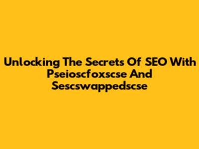 Unlocking The Secrets Of SEO With Pseioscfoxscse And Sescswappedscse