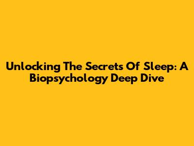 Unlocking The Secrets Of Sleep: A Biopsychology Deep Dive