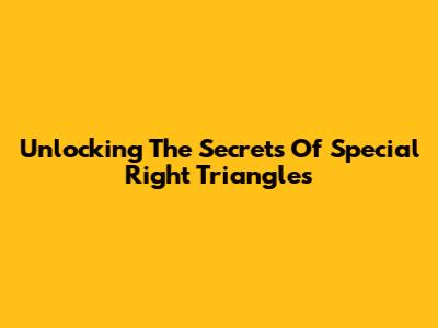 Unlocking The Secrets Of Special Right Triangles