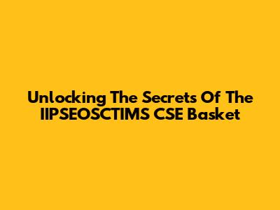 Unlocking The Secrets Of The IIPSEOSCTIMS CSE Basket