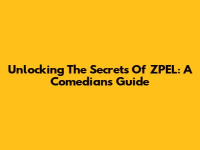 Unlocking The Secrets Of ZPEL: A Comedian's Guide