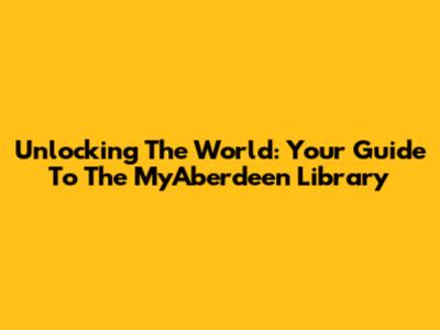 Unlocking The World: Your Guide To The MyAberdeen Library