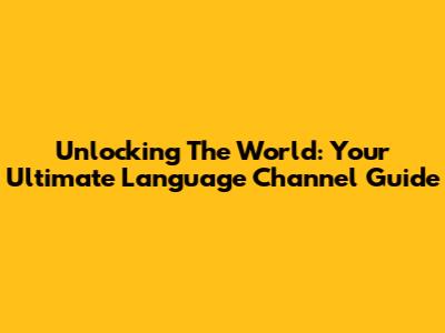 Unlocking The World: Your Ultimate Language Channel Guide