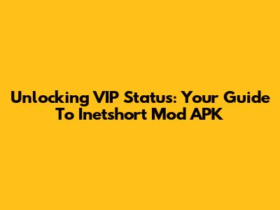 Unlocking VIP Status: Your Guide To Inetshort Mod APK