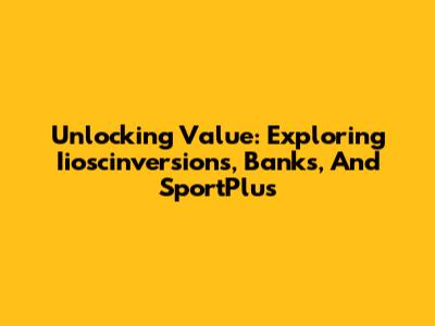 Unlocking Value: Exploring Iioscinversions, Banks, And SportPlus