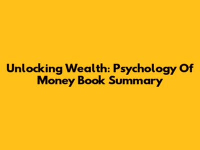 Unlocking Wealth: Psychology Of Money Book Summary