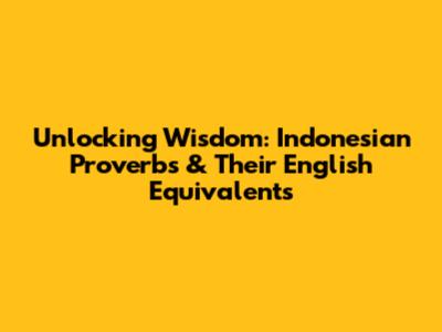 Unlocking Wisdom: Indonesian Proverbs & Their English Equivalents