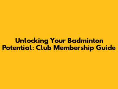 Unlocking Your Badminton Potential: Club Membership Guide