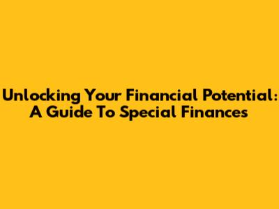Unlocking Your Financial Potential: A Guide To Special Finances