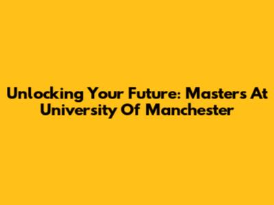 Unlocking Your Future: Master's At University Of Manchester