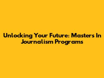 Unlocking Your Future: Master's In Journalism Programs