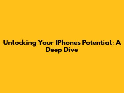 Unlocking Your IPhone's Potential: A Deep Dive