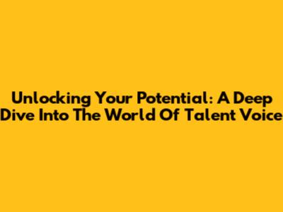 Unlocking Your Potential: A Deep Dive Into The World Of Talent Voice