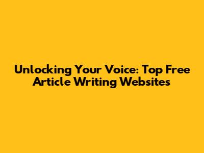 Unlocking Your Voice: Top Free Article Writing Websites