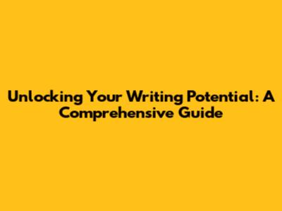 Unlocking Your Writing Potential: A Comprehensive Guide
