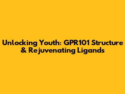 Unlocking Youth: GPR101 Structure & Rejuvenating Ligands