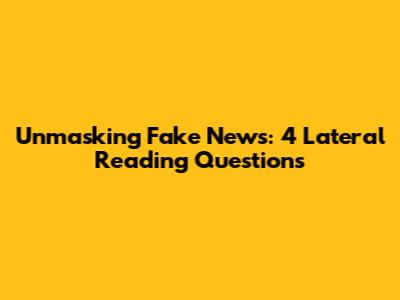 Unmasking Fake News: 4 Lateral Reading Questions