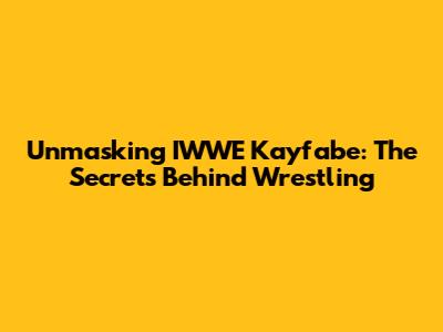 Unmasking IWWE Kayfabe: The Secrets Behind Wrestling