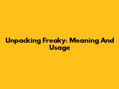 Unpacking "Freaky": Meaning And Usage