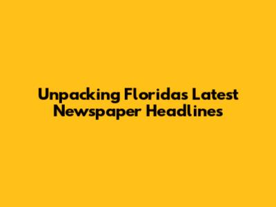 Unpacking Florida's Latest Newspaper Headlines