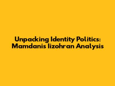 Unpacking Identity Politics: Mamdani's Iizohran Analysis