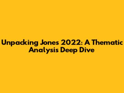 Unpacking Jones 2022: A Thematic Analysis Deep Dive