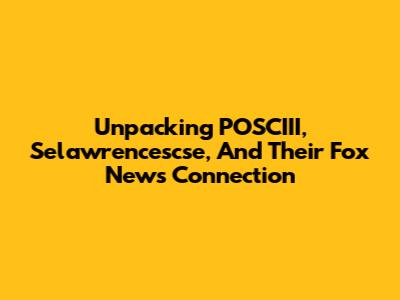 Unpacking POSCIII, Selawrencescse, And Their Fox News Connection