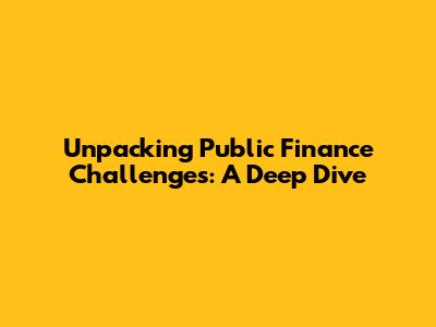 Unpacking Public Finance Challenges: A Deep Dive