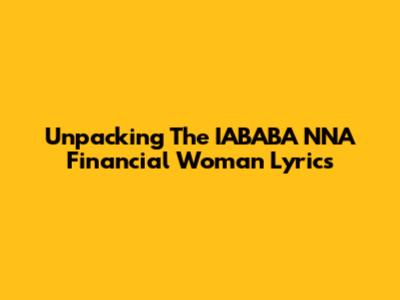 Unpacking The IABABA NNA Financial Woman Lyrics