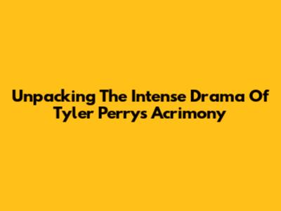 Unpacking The Intense Drama Of Tyler Perry's Acrimony