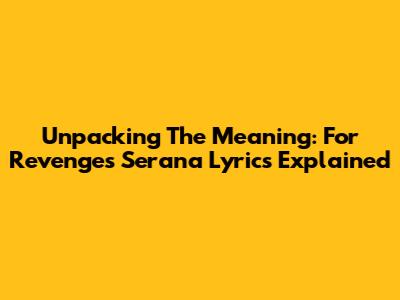 Unpacking The Meaning: For Revenge's Serana Lyrics Explained