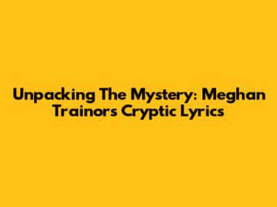 Unpacking The Mystery: Meghan Trainor's Cryptic Lyrics