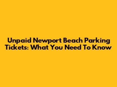 Unpaid Newport Beach Parking Tickets: What You Need To Know