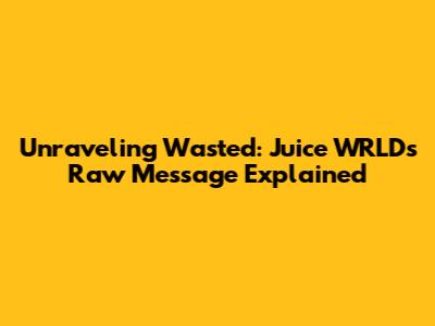 Unraveling 'Wasted': Juice WRLD's Raw Message Explained