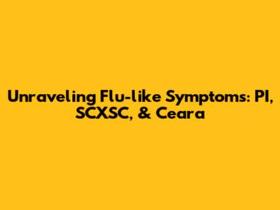 Unraveling Flu-like Symptoms: PI, SCXSC, & Ceara
